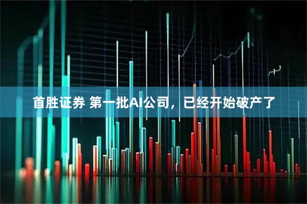 首胜证券 第一批AI公司,已经开始破产了