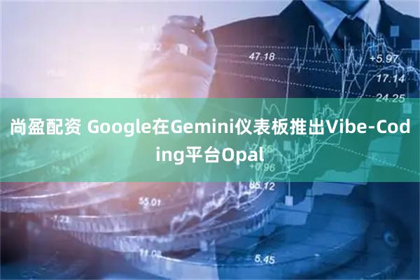尚盈配资 Google在Gemini仪表板推出Vibe‑Coding平台Opal