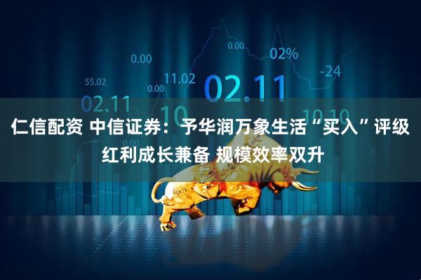 仁信配资 中信证券：予华润万象生活“买入”评级 红利成长兼备 规模效率双升