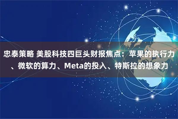 忠泰策略 美股科技四巨头财报焦点:苹果的执行力、微软的算力、Meta的投入、特斯拉的想象力